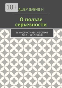 О пользе серьезности. И юмористические стихи 2012 — 2017 годов