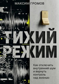 Тихий режим. Как отключить внутренний шум и вернуть контроль над жизнью