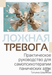 Ложная тревога. Практическое руководство по самопсихотерапии панических атак