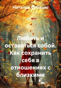 Любить и оставаться собой. Как сохранить себя в отношениях с близкими