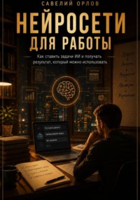Нейросети для работы. Как ставить задачи ИИ и получать результат, который можно использовать