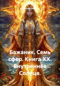 Бажаник. Семь сфер. Книга XX. Внутреннее Солнце