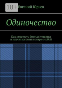 Одиночество. Как перестать бояться тишины и научиться жить в мире с собой