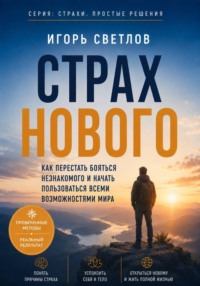 Страх нового. Как перестать бояться незнакомого и начать пользоваться всеми возможностями мира