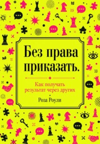 Без права приказать. Как получать результат через других