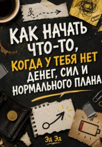 Как начать что-то, когда у тебя нет денег, сил и нормального плана
