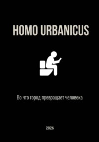 Homo Urbanicus. Во что город превращает человека