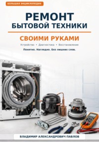 Ремонт бытовой техники своими руками. Большая домашняя энциклопедия: устройство, диагностика и восстановление