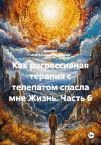 Как регрессивная терапия с телепатом спасла мне Жизнь. Часть 6