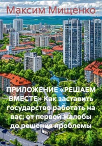 ПРИЛОЖЕНИЕ «РЕШАЕМ ВМЕСТЕ» Как заставить государство работать на вас: от первой жалобы до решения проблемы