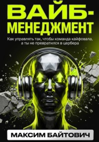 Вайб-менеджмент. Как управлять так, чтобы команда кайфовала, а ты не превратился в цербера