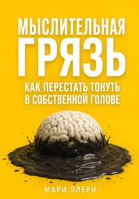 Мыслительная грязь. Как перестать тонуть в собственной голове