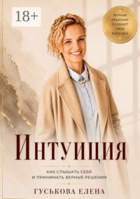 Интуиция. Как слышать себя и принимать верные решения