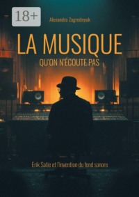 La musique qu’on n’écoute pas. Erik Satie et l’invention du fond sonore