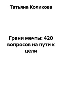 Грани мечты: 420 вопросов на пути к цели