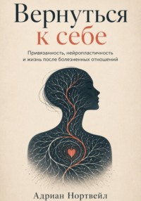 Вернуться к себе. Привязанность, нейропластичность и жизнь после болезненных отношений
