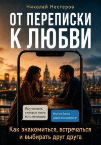 От переписки к любви. Как знакомиться, встречаться и выбирать друг друга