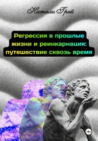 Регрессия в прошлые жизни и реинкарнация - путешествие сквозь время