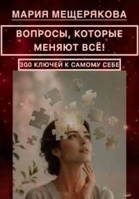 ВОПРОСЫ, КОТОРЫЕ МЕНЯЮТ ВСЁ! 300 КЛЮЧЕЙ К САМОМУ СЕБЕ