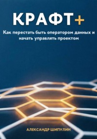 Крафт+. Как перестать быть оператором данных и начать управлять проектом