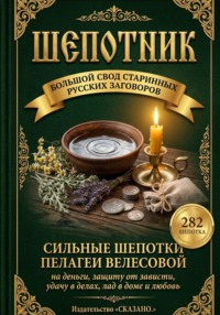 Шепотник. Большой свод старинных русских заговоров: 282 шепотка скорой помощи на деньги, защиту от зависти, удачу в делах, лад в доме и любовь