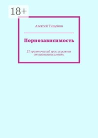 Порнозависимость. 21 практический урок исцеления от порнозависимости