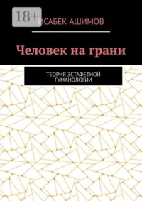 Человек на грани. Теория эстафетной гуманологии