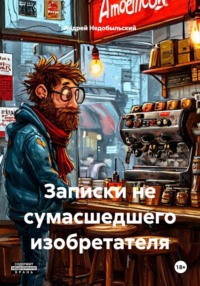Записки не сумасшедшего изобретателя