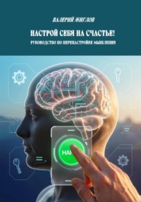 Настрой себя на счастье!  Руководство по перенастройке мышления