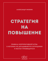 Стратегия на повышение. Правила корпоративной игры, о которых не догадываются сотрудники и молчат руководители