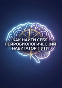Как найти себя. Нейробиологический навигатор пути
