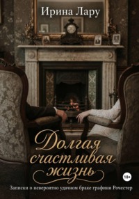 Долгая счастливая жизнь. Записки о невероятно удачном браке графини Рочестер