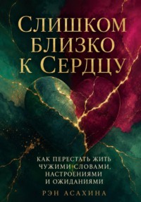 Слишком близко к сердцу. Как перестать жить чужими словами, настроениями и ожиданиями