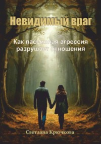 Невидимый враг. Как пассивная агрессия разрушает отношения