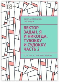 Вектор задан. Я и никогда. Тубокку и судокку. Часть 2. Если так, то никто не убежит