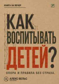 Как воспитывать детей? Опора, правила и самостоятельность без страха и унижения