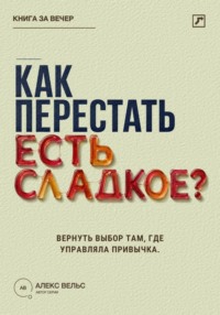 Как перестать есть сладкое? Вернуть выбор там, где раньше управляли тяга и привычка