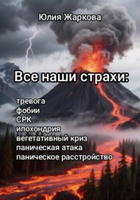 Все наши страхи: тревога, фобии, СКР, ипохондрия, вегетативный криз, паническая атака, паническое расстройство