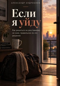 Если я уйду. Как решиться на расставание, не зная, правильное ли это решение