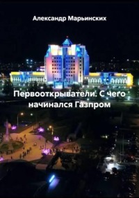 Первооткрыватели. С чего начинался Газпром