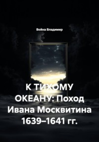 К тихому океану: Поход Ивана Москвитина 1639–1641 гг.
