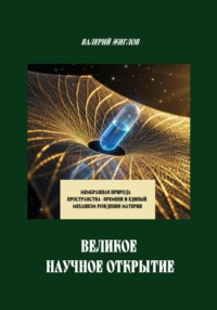 Великое научное открытие. Мембранная природа пространства-времени и единый механизм рождения материи