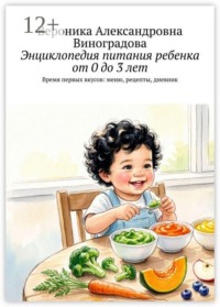 Энциклопедия питания ребенка от 0 до 3 лет. Время первых вкусов: меню, рецепты, дневник