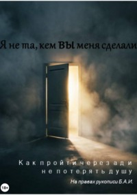 Я не та, кем вы меня сделали. Как пройти через ад и не потерять душу