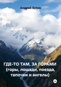 Где-то там, за горами  (горы, лошади, поезда, тапочки и ангелы)