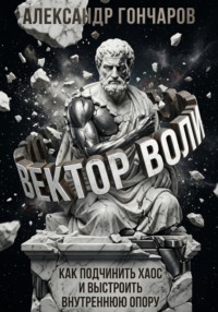 Вектор воли. Как подчинить хаос и выстроить внутреннюю опору