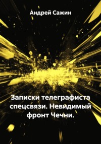 Записки телеграфиста спецсвязи. Невидимый фронт Чечни