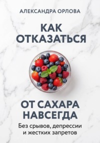 Как отказаться от сахара навсегда. Без срывов, депрессии и жестких запретов