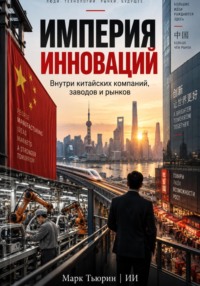 Империя инноваций: Внутри китайских компаний, заводов и рынков