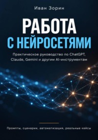 Работа с нейросетями. ChatGPT, Claude, Gemini и другие AI-инструменты без лишней теории